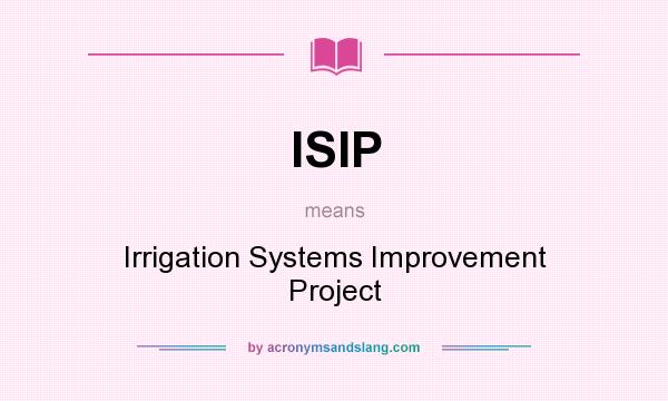 What does ISIP mean? It stands for Irrigation Systems Improvement Project