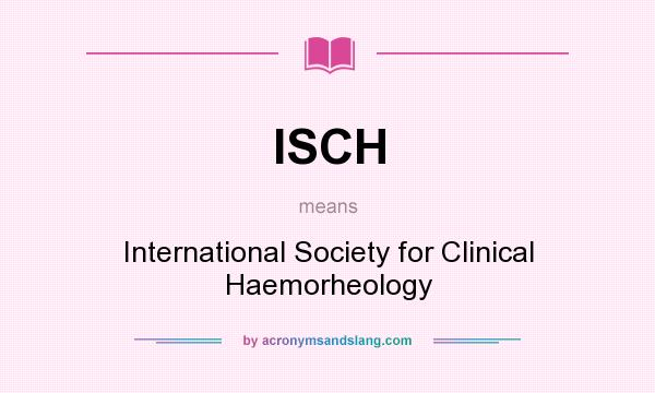 What does ISCH mean? It stands for International Society for Clinical Haemorheology