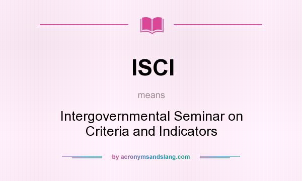 What does ISCI mean? It stands for Intergovernmental Seminar on Criteria and Indicators