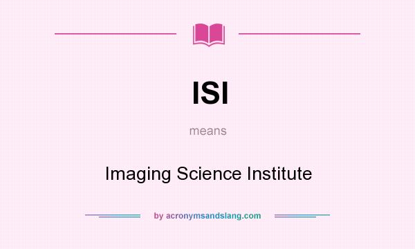 What does ISI mean? It stands for Imaging Science Institute