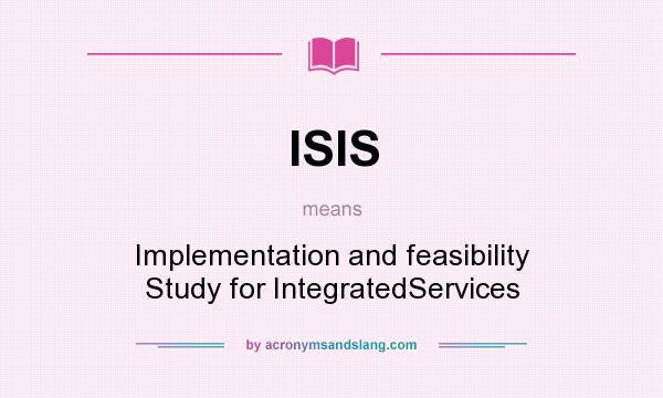 What does ISIS mean? It stands for Implementation and feasibility Study for IntegratedServices