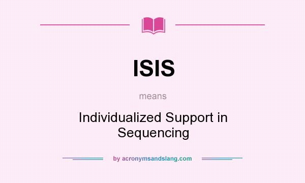 What does ISIS mean? It stands for Individualized Support in Sequencing