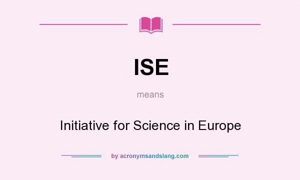 What does ISE mean? It stands for Initiative for Science in Europe