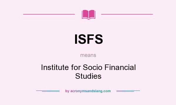 What does ISFS mean? It stands for Institute for Socio Financial Studies