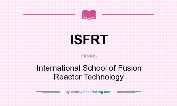 What does ISFRT mean? It stands for International School of Fusion Reactor Technology