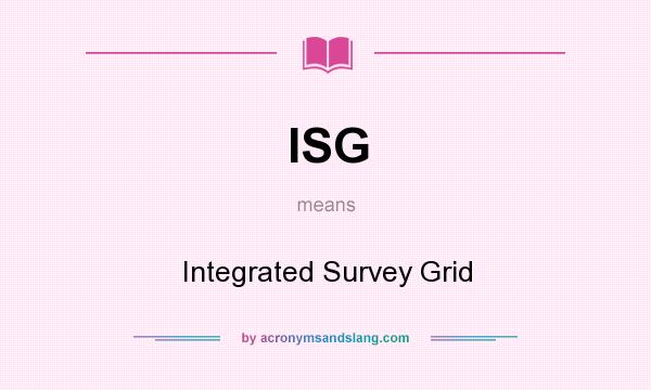 What does ISG mean? It stands for Integrated Survey Grid