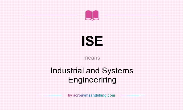 What does ISE mean? It stands for Industrial and Systems Engineeriring