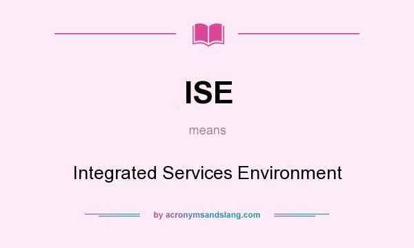 What does ISE mean? It stands for Integrated Services Environment