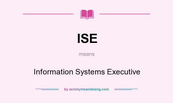 What does ISE mean? It stands for Information Systems Executive