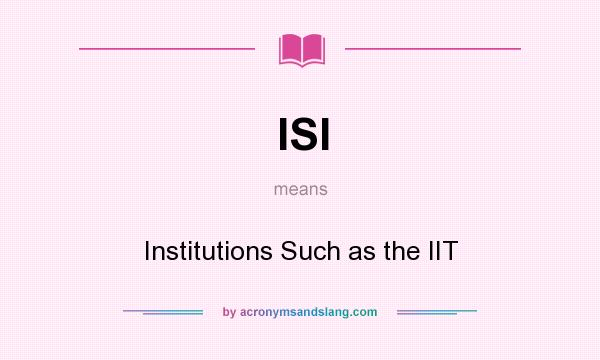 What does ISI mean? It stands for Institutions Such as the IIT