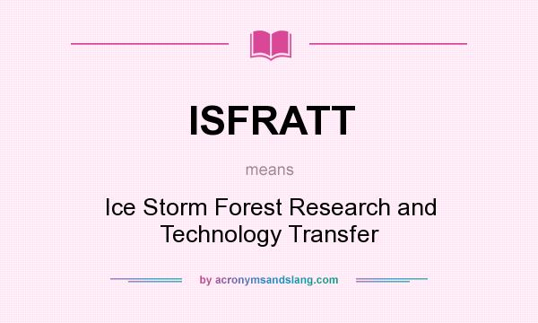 What does ISFRATT mean? It stands for Ice Storm Forest Research and Technology Transfer