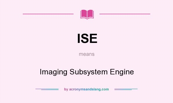 What does ISE mean? It stands for Imaging Subsystem Engine