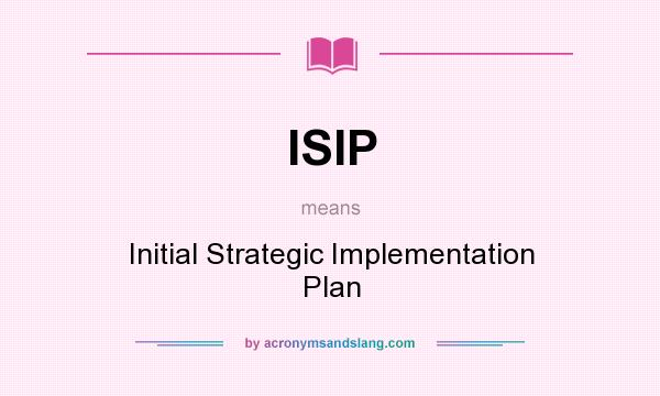 What does ISIP mean? It stands for Initial Strategic Implementation Plan