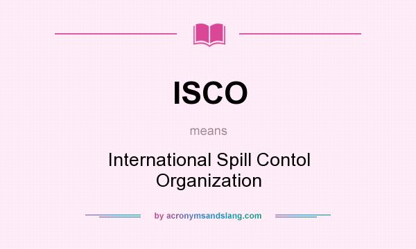 What does ISCO mean? It stands for International Spill Contol Organization