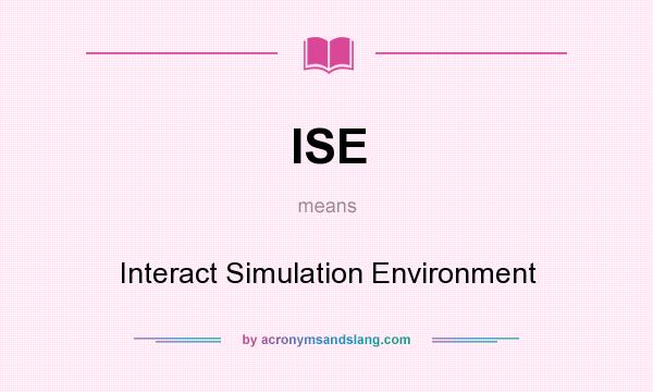 What does ISE mean? It stands for Interact Simulation Environment