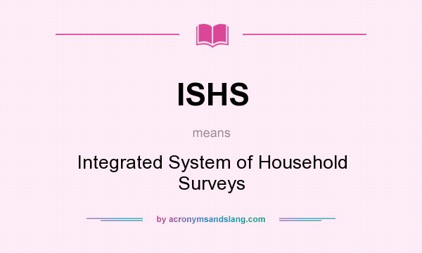 What does ISHS mean? It stands for Integrated System of Household Surveys