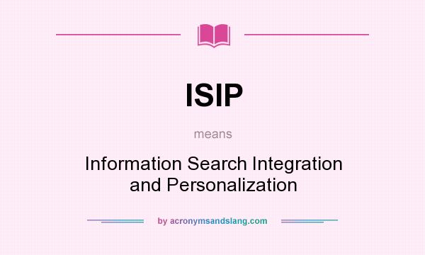 What does ISIP mean? It stands for Information Search Integration and Personalization