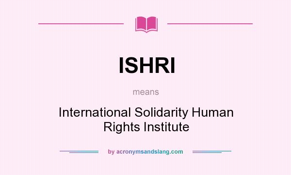 What does ISHRI mean? It stands for International Solidarity Human Rights Institute