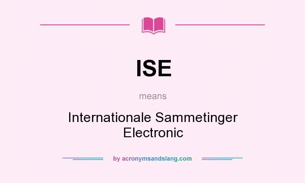 What does ISE mean? It stands for Internationale Sammetinger Electronic
