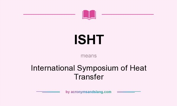 What does ISHT mean? It stands for International Symposium of Heat Transfer