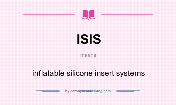 What does ISIS mean? It stands for inflatable silicone insert systems