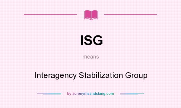 What does ISG mean? It stands for Interagency Stabilization Group