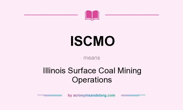 What does ISCMO mean? It stands for Illinois Surface Coal Mining Operations