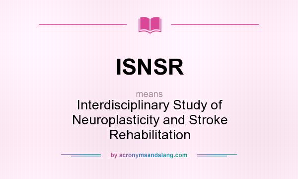What does ISNSR mean? It stands for Interdisciplinary Study of Neuroplasticity and Stroke Rehabilitation