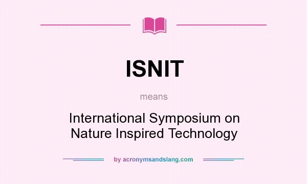 What does ISNIT mean? It stands for International Symposium on Nature Inspired Technology