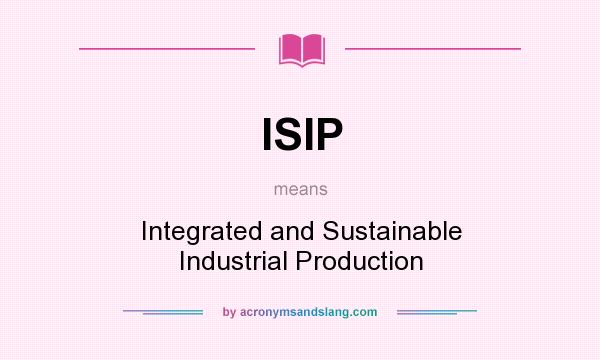 What does ISIP mean? It stands for Integrated and Sustainable Industrial Production