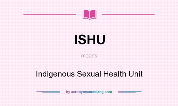 What does ISHU mean? It stands for Indigenous Sexual Health Unit
