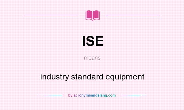 What does ISE mean? It stands for industry standard equipment