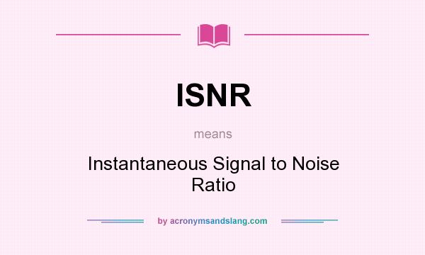 What does ISNR mean? It stands for Instantaneous Signal to Noise Ratio