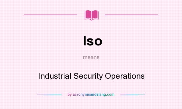 What does Iso mean? It stands for Industrial Security Operations