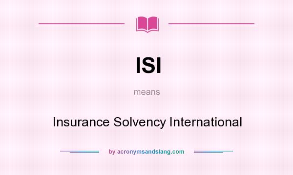 What does ISI mean? It stands for Insurance Solvency International