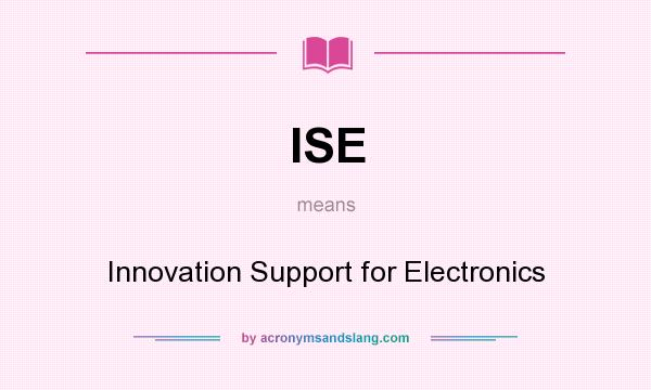 What does ISE mean? It stands for Innovation Support for Electronics