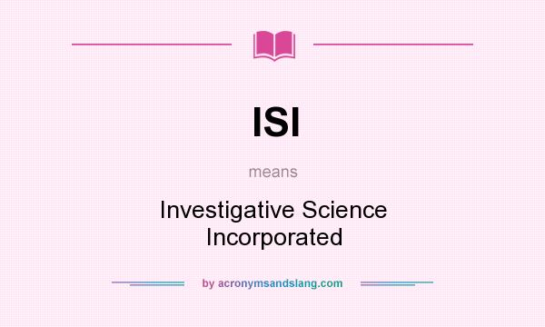 What does ISI mean? It stands for Investigative Science Incorporated