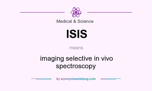 What does ISIS mean? It stands for imaging selective in vivo spectroscopy