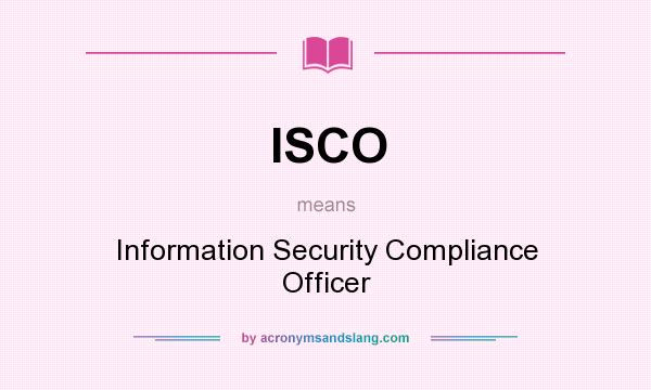 What does ISCO mean? It stands for Information Security Compliance Officer