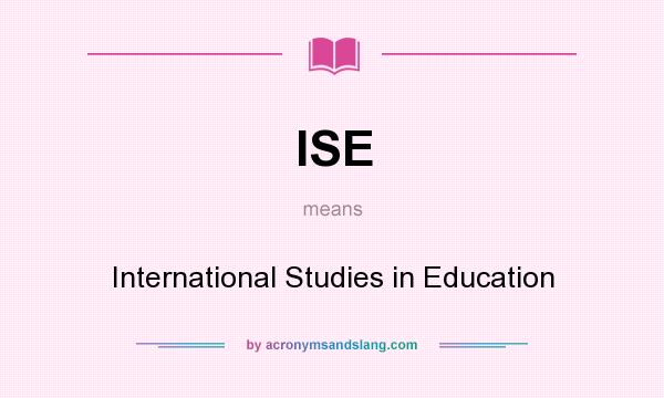 What does ISE mean? It stands for International Studies in Education