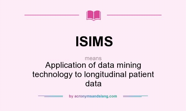 What does ISIMS mean? It stands for Application of data mining technology to longitudinal patient data