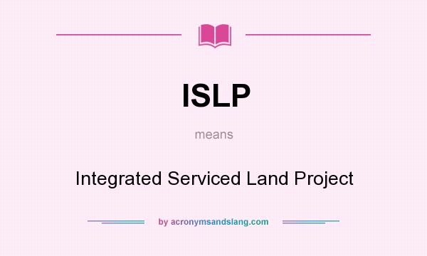 What does ISLP mean? It stands for Integrated Serviced Land Project