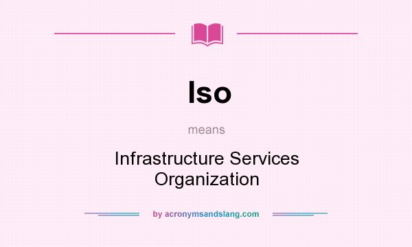 What does Iso mean? It stands for Infrastructure Services Organization