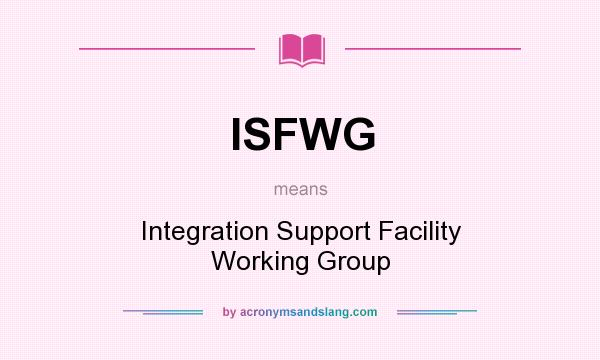 What does ISFWG mean? It stands for Integration Support Facility Working Group