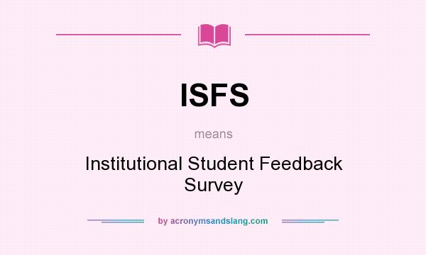 What does ISFS mean? It stands for Institutional Student Feedback Survey