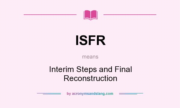 What does ISFR mean? It stands for Interim Steps and Final Reconstruction