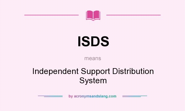 What does ISDS mean? It stands for Independent Support Distribution System