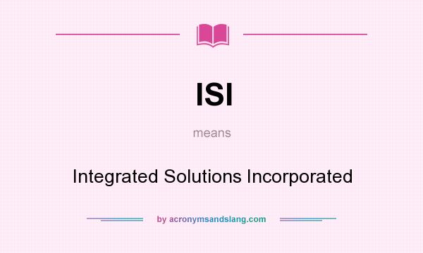 What does ISI mean? It stands for Integrated Solutions Incorporated