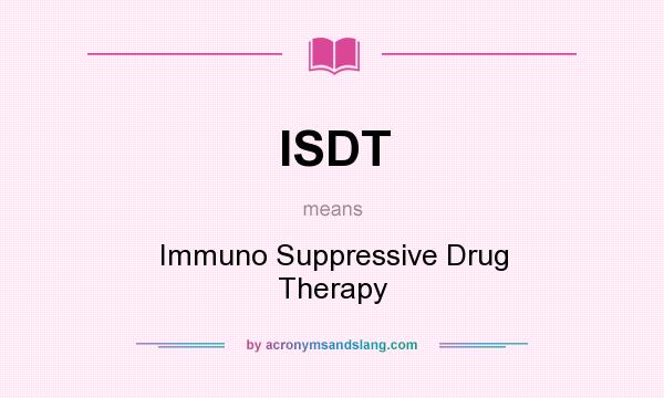 What does ISDT mean? It stands for Immuno Suppressive Drug Therapy