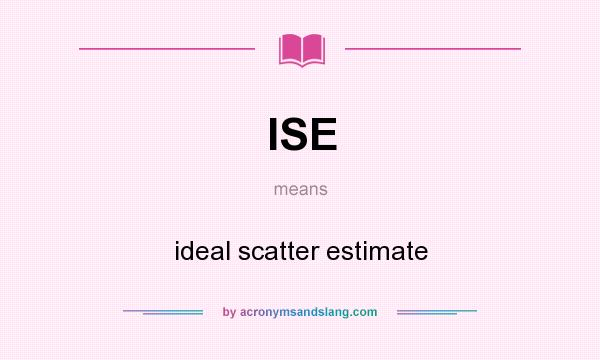 What does ISE mean? It stands for ideal scatter estimate